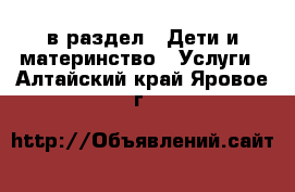  в раздел : Дети и материнство » Услуги . Алтайский край,Яровое г.